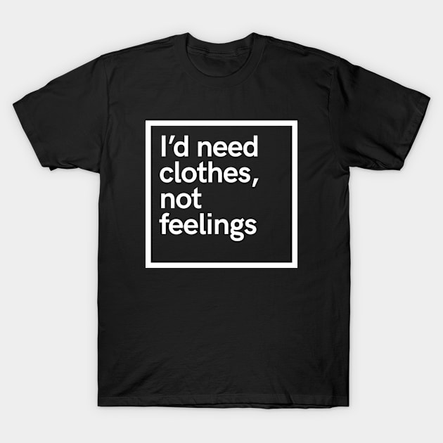 I'd need clothes, not feelings T-Shirt by hoopoe